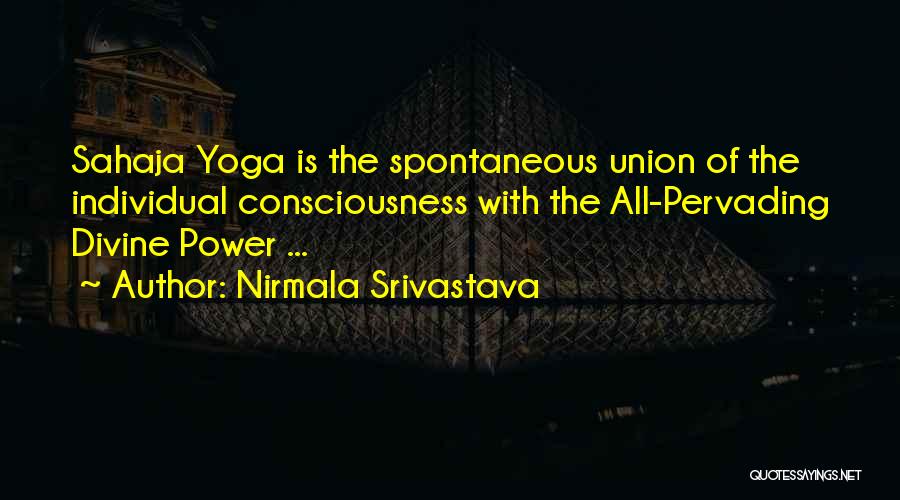 Nirmala Srivastava Quotes: Sahaja Yoga Is The Spontaneous Union Of The Individual Consciousness With The All-pervading Divine Power ...