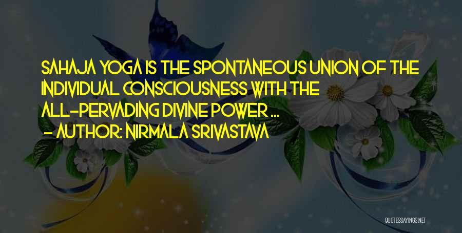 Nirmala Srivastava Quotes: Sahaja Yoga Is The Spontaneous Union Of The Individual Consciousness With The All-pervading Divine Power ...