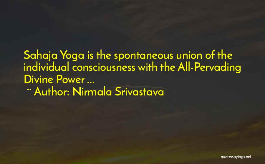 Nirmala Srivastava Quotes: Sahaja Yoga Is The Spontaneous Union Of The Individual Consciousness With The All-pervading Divine Power ...