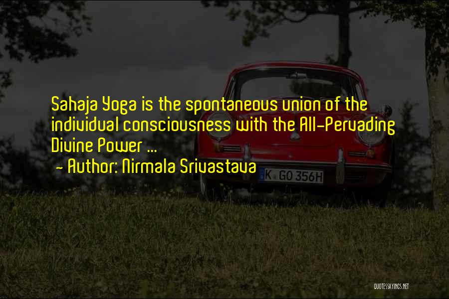 Nirmala Srivastava Quotes: Sahaja Yoga Is The Spontaneous Union Of The Individual Consciousness With The All-pervading Divine Power ...