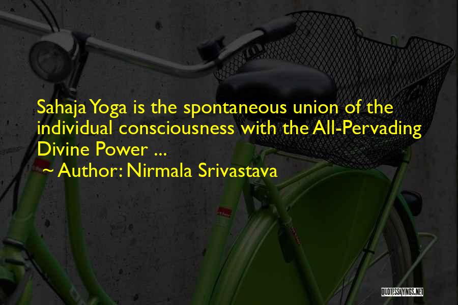 Nirmala Srivastava Quotes: Sahaja Yoga Is The Spontaneous Union Of The Individual Consciousness With The All-pervading Divine Power ...