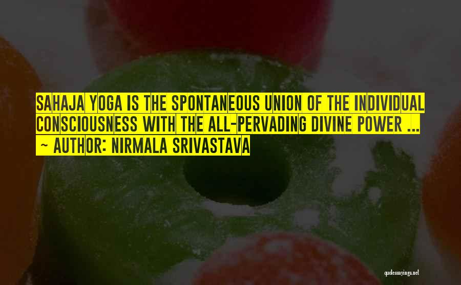 Nirmala Srivastava Quotes: Sahaja Yoga Is The Spontaneous Union Of The Individual Consciousness With The All-pervading Divine Power ...