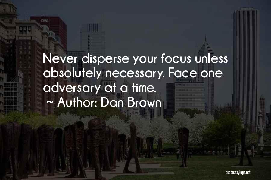 Dan Brown Quotes: Never Disperse Your Focus Unless Absolutely Necessary. Face One Adversary At A Time.
