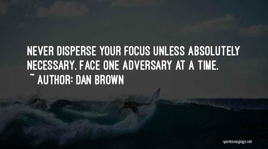 Dan Brown Quotes: Never Disperse Your Focus Unless Absolutely Necessary. Face One Adversary At A Time.