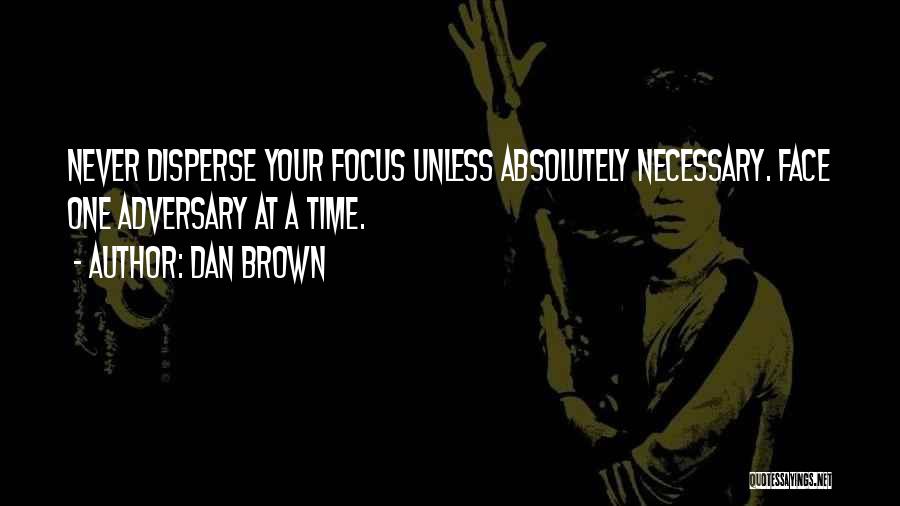 Dan Brown Quotes: Never Disperse Your Focus Unless Absolutely Necessary. Face One Adversary At A Time.