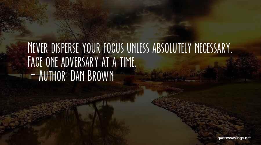 Dan Brown Quotes: Never Disperse Your Focus Unless Absolutely Necessary. Face One Adversary At A Time.