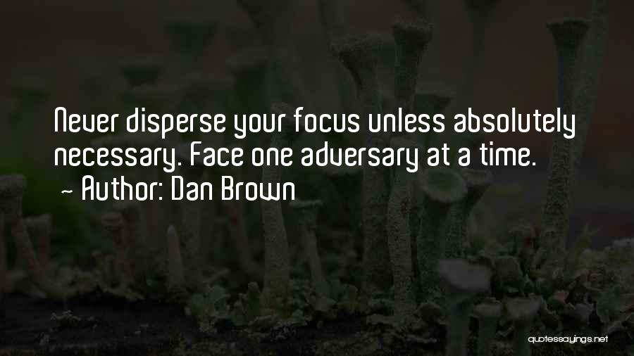 Dan Brown Quotes: Never Disperse Your Focus Unless Absolutely Necessary. Face One Adversary At A Time.