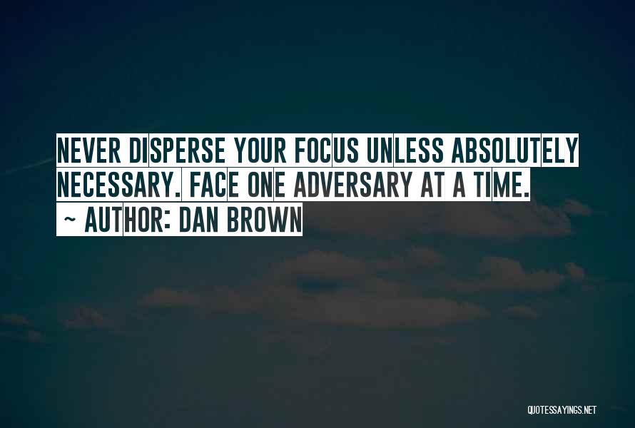 Dan Brown Quotes: Never Disperse Your Focus Unless Absolutely Necessary. Face One Adversary At A Time.