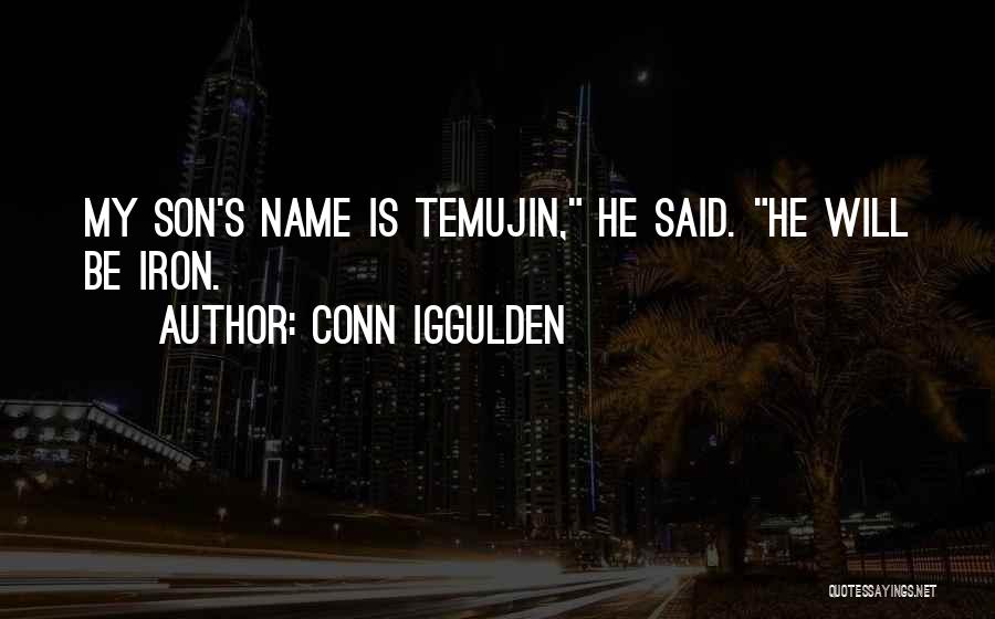 Conn Iggulden Quotes: My Son's Name Is Temujin, He Said. He Will Be Iron.