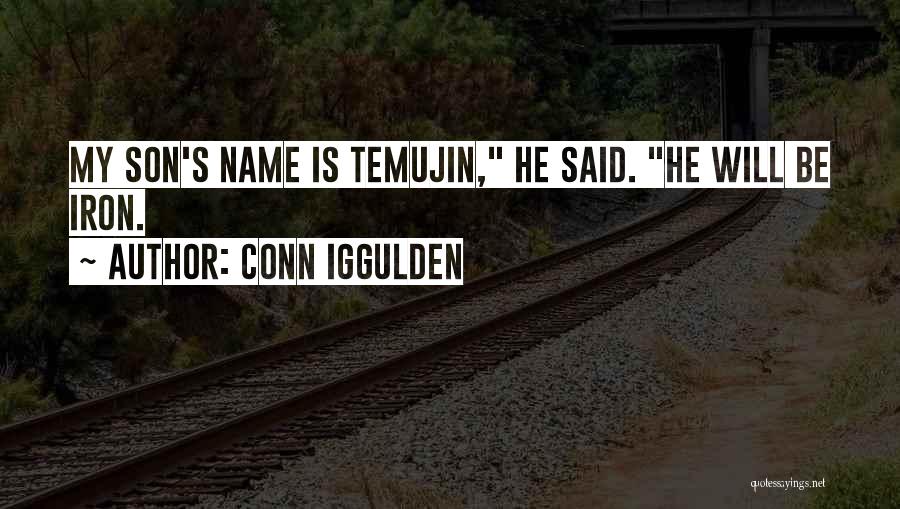 Conn Iggulden Quotes: My Son's Name Is Temujin, He Said. He Will Be Iron.