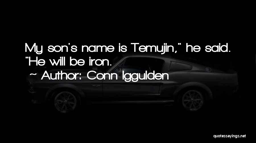 Conn Iggulden Quotes: My Son's Name Is Temujin, He Said. He Will Be Iron.