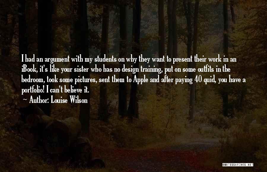 Louise Wilson Quotes: I Had An Argument With My Students On Why They Want To Present Their Work In An Ibook, It's Like