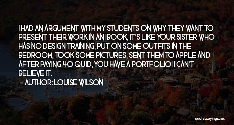 Louise Wilson Quotes: I Had An Argument With My Students On Why They Want To Present Their Work In An Ibook, It's Like