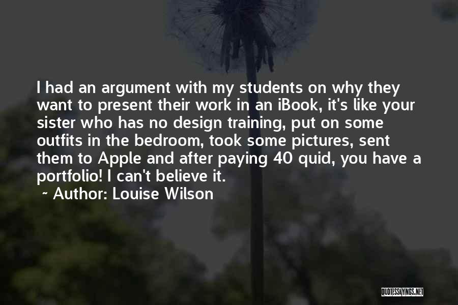 Louise Wilson Quotes: I Had An Argument With My Students On Why They Want To Present Their Work In An Ibook, It's Like