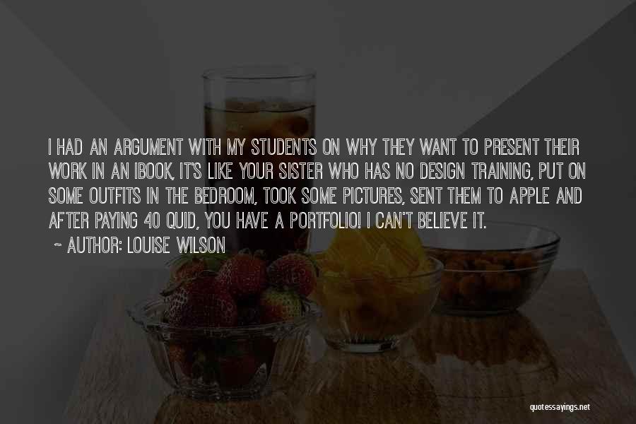 Louise Wilson Quotes: I Had An Argument With My Students On Why They Want To Present Their Work In An Ibook, It's Like