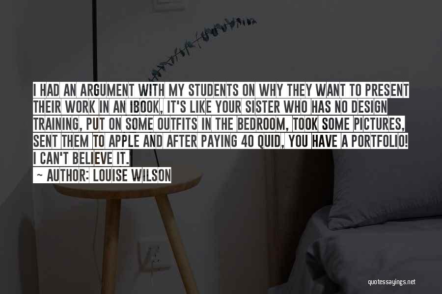 Louise Wilson Quotes: I Had An Argument With My Students On Why They Want To Present Their Work In An Ibook, It's Like