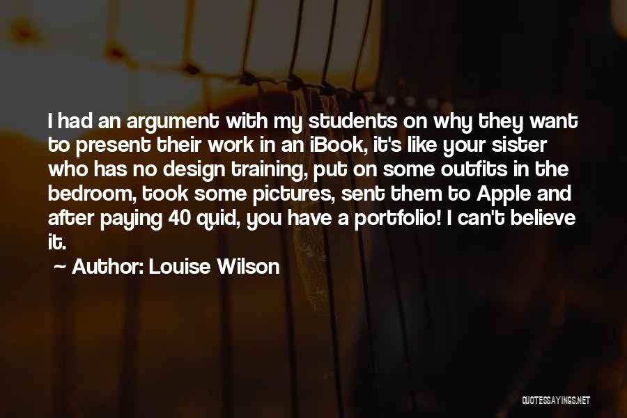 Louise Wilson Quotes: I Had An Argument With My Students On Why They Want To Present Their Work In An Ibook, It's Like