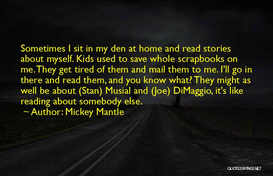 Mickey Mantle Quotes: Sometimes I Sit In My Den At Home And Read Stories About Myself. Kids Used To Save Whole Scrapbooks On