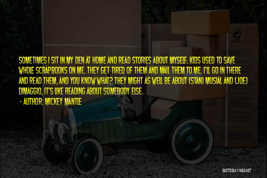 Mickey Mantle Quotes: Sometimes I Sit In My Den At Home And Read Stories About Myself. Kids Used To Save Whole Scrapbooks On