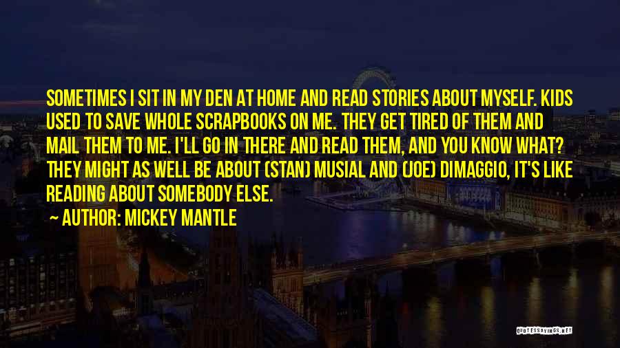 Mickey Mantle Quotes: Sometimes I Sit In My Den At Home And Read Stories About Myself. Kids Used To Save Whole Scrapbooks On