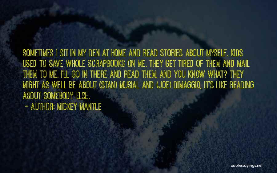 Mickey Mantle Quotes: Sometimes I Sit In My Den At Home And Read Stories About Myself. Kids Used To Save Whole Scrapbooks On