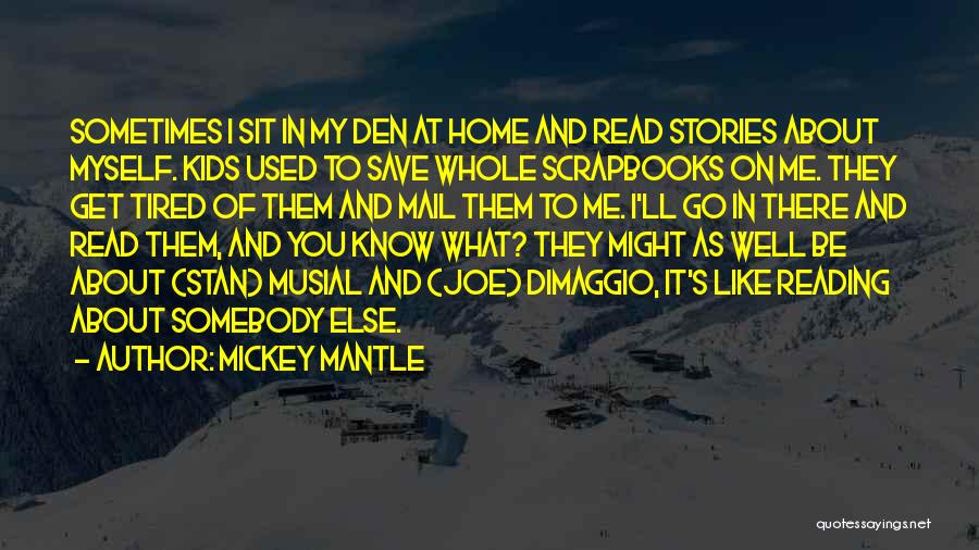 Mickey Mantle Quotes: Sometimes I Sit In My Den At Home And Read Stories About Myself. Kids Used To Save Whole Scrapbooks On