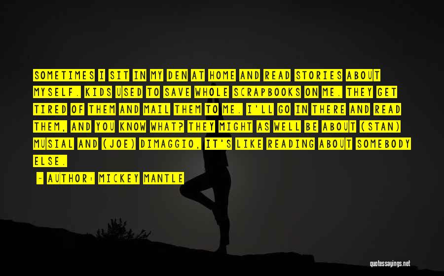 Mickey Mantle Quotes: Sometimes I Sit In My Den At Home And Read Stories About Myself. Kids Used To Save Whole Scrapbooks On