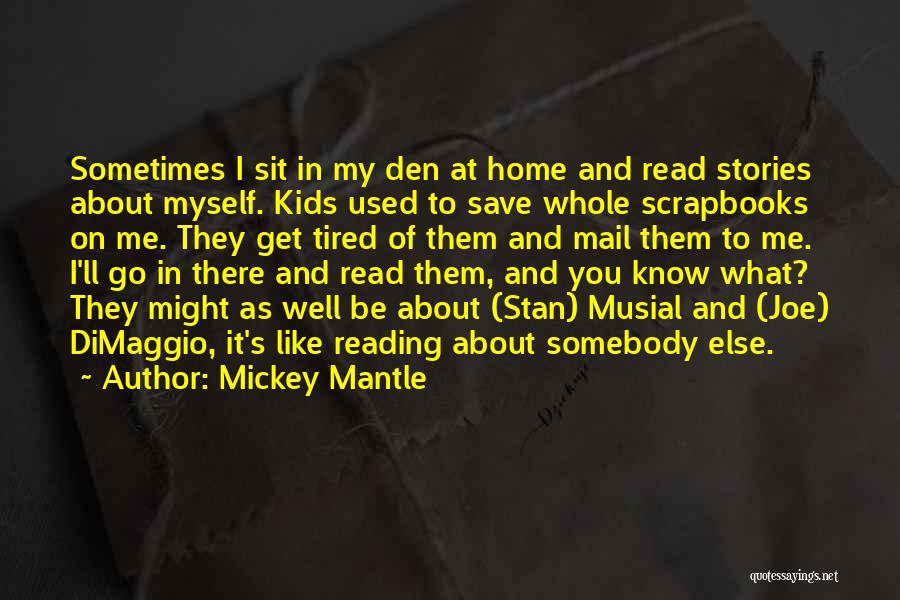 Mickey Mantle Quotes: Sometimes I Sit In My Den At Home And Read Stories About Myself. Kids Used To Save Whole Scrapbooks On