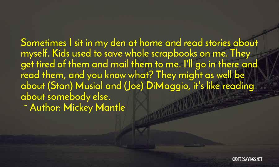 Mickey Mantle Quotes: Sometimes I Sit In My Den At Home And Read Stories About Myself. Kids Used To Save Whole Scrapbooks On