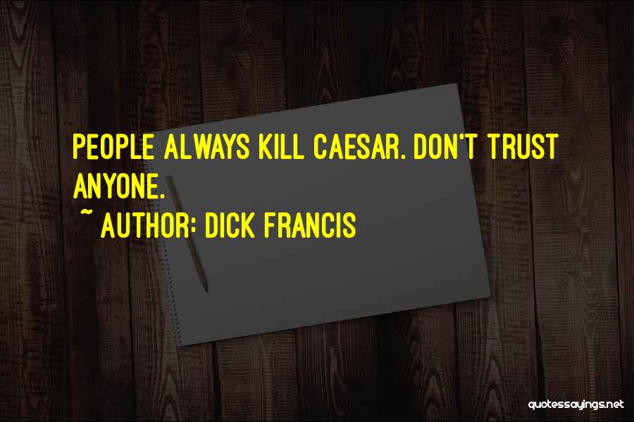 Dick Francis Quotes: People Always Kill Caesar. Don't Trust Anyone.