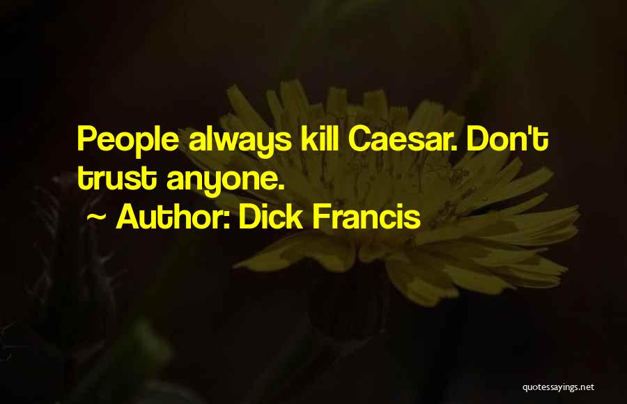 Dick Francis Quotes: People Always Kill Caesar. Don't Trust Anyone.