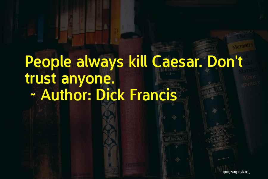 Dick Francis Quotes: People Always Kill Caesar. Don't Trust Anyone.