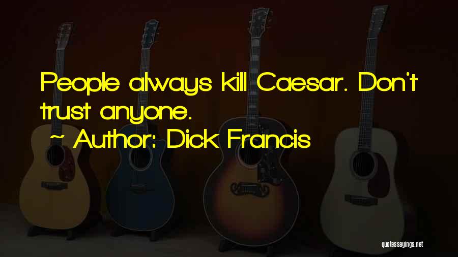 Dick Francis Quotes: People Always Kill Caesar. Don't Trust Anyone.