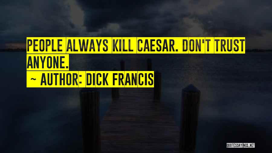 Dick Francis Quotes: People Always Kill Caesar. Don't Trust Anyone.