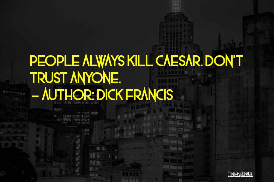 Dick Francis Quotes: People Always Kill Caesar. Don't Trust Anyone.