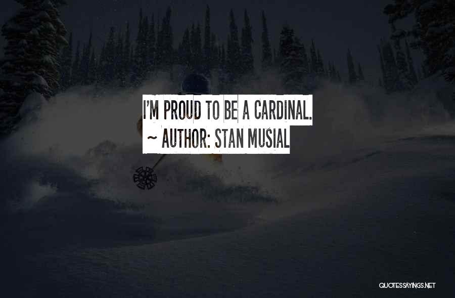 Stan Musial Quotes: I'm Proud To Be A Cardinal.