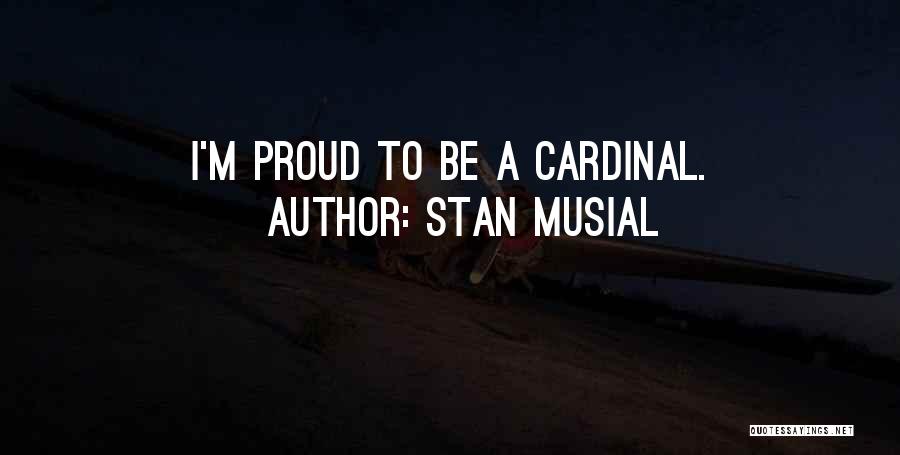 Stan Musial Quotes: I'm Proud To Be A Cardinal.