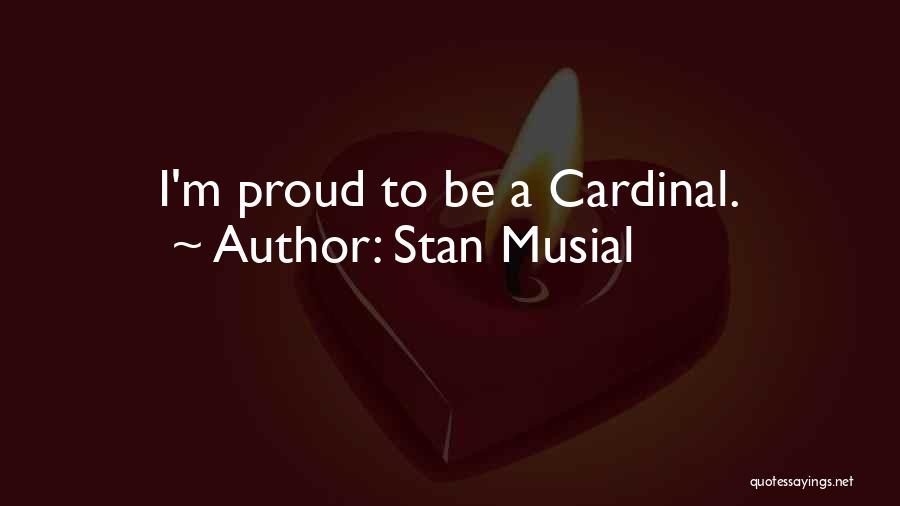 Stan Musial Quotes: I'm Proud To Be A Cardinal.