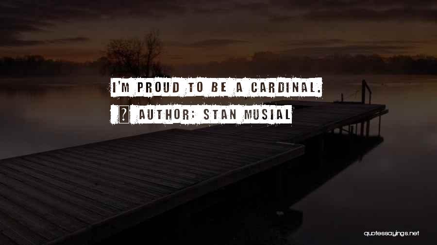 Stan Musial Quotes: I'm Proud To Be A Cardinal.