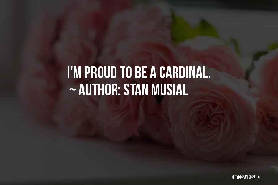 Stan Musial Quotes: I'm Proud To Be A Cardinal.