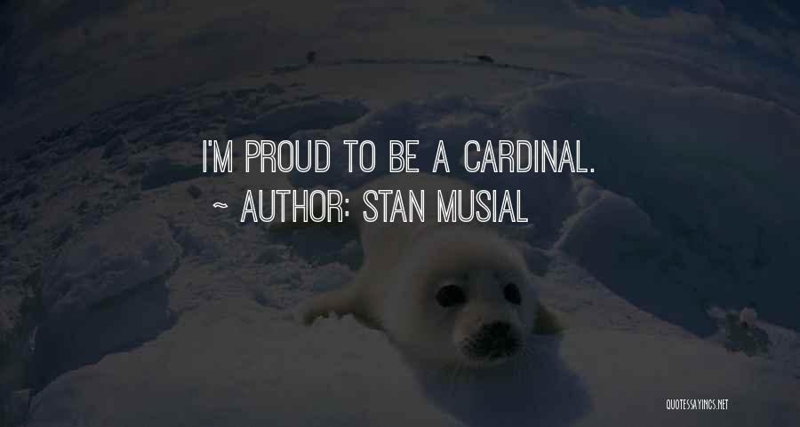 Stan Musial Quotes: I'm Proud To Be A Cardinal.