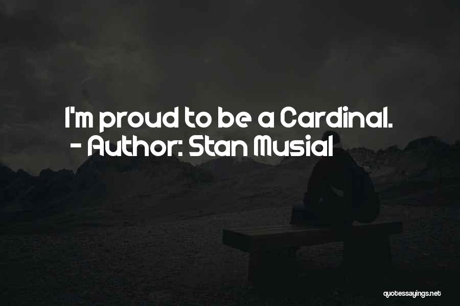 Stan Musial Quotes: I'm Proud To Be A Cardinal.