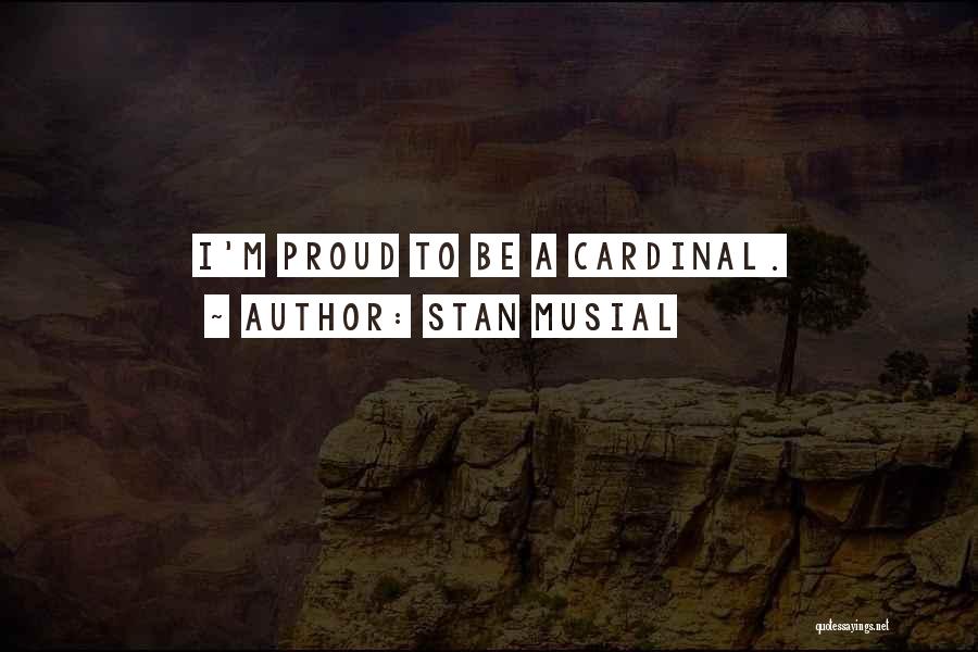 Stan Musial Quotes: I'm Proud To Be A Cardinal.