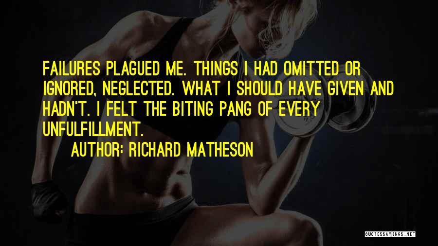 Richard Matheson Quotes: Failures Plagued Me. Things I Had Omitted Or Ignored, Neglected. What I Should Have Given And Hadn't. I Felt The