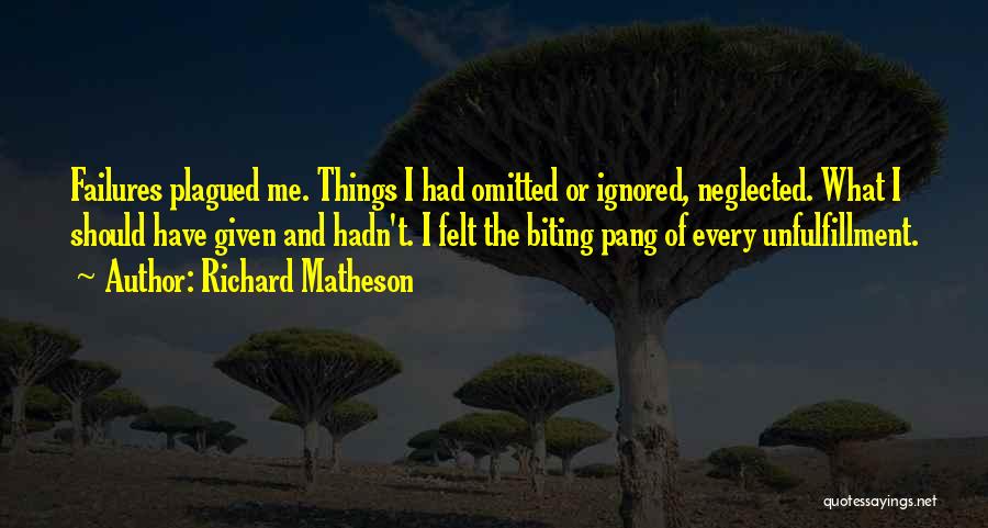 Richard Matheson Quotes: Failures Plagued Me. Things I Had Omitted Or Ignored, Neglected. What I Should Have Given And Hadn't. I Felt The