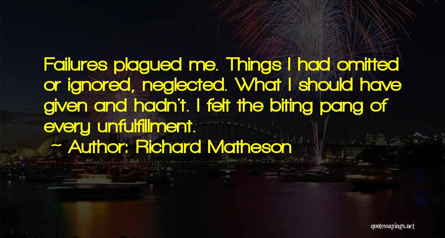 Richard Matheson Quotes: Failures Plagued Me. Things I Had Omitted Or Ignored, Neglected. What I Should Have Given And Hadn't. I Felt The