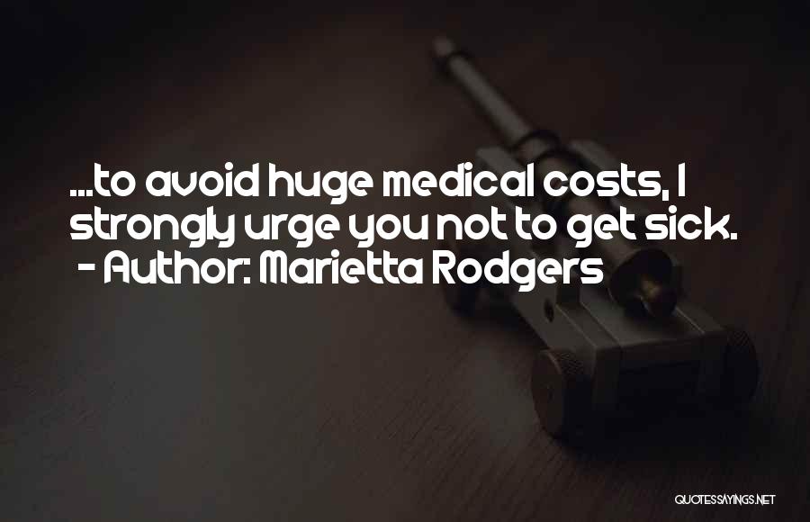 Marietta Rodgers Quotes: ...to Avoid Huge Medical Costs, I Strongly Urge You Not To Get Sick.