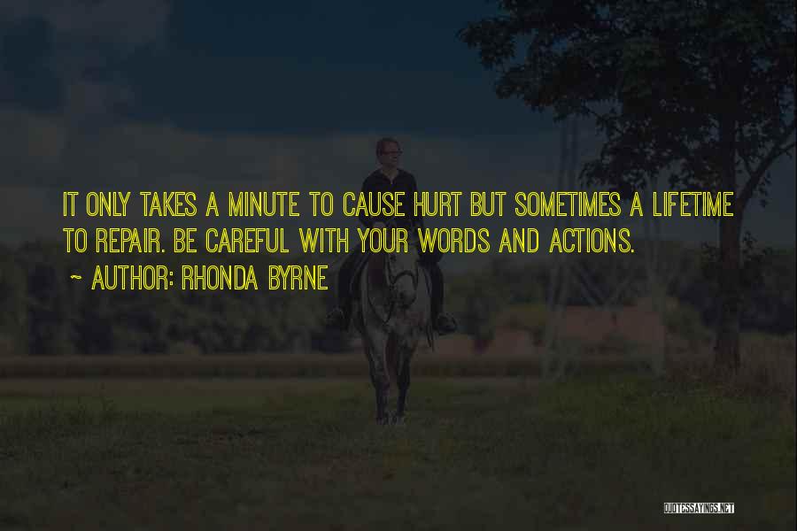 Rhonda Byrne Quotes: It Only Takes A Minute To Cause Hurt But Sometimes A Lifetime To Repair. Be Careful With Your Words And