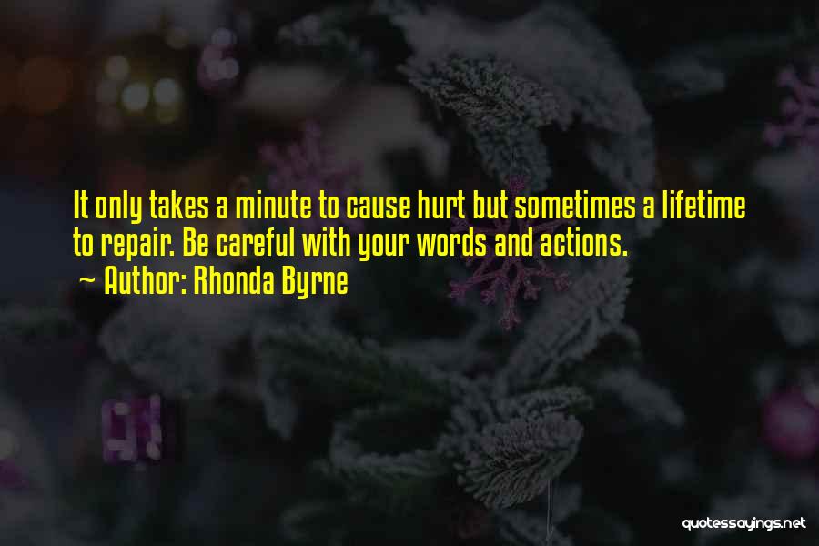 Rhonda Byrne Quotes: It Only Takes A Minute To Cause Hurt But Sometimes A Lifetime To Repair. Be Careful With Your Words And