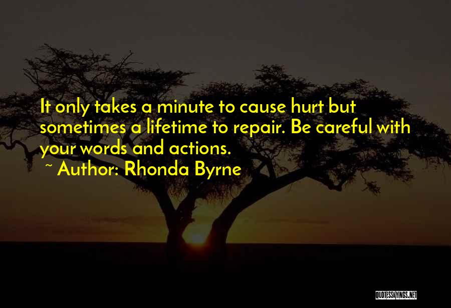 Rhonda Byrne Quotes: It Only Takes A Minute To Cause Hurt But Sometimes A Lifetime To Repair. Be Careful With Your Words And